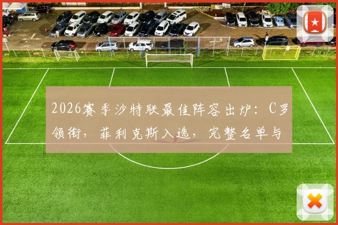2026赛季沙特联最佳阵容出炉:C罗领衔,菲利克斯入选,完整名单与球员位置解析