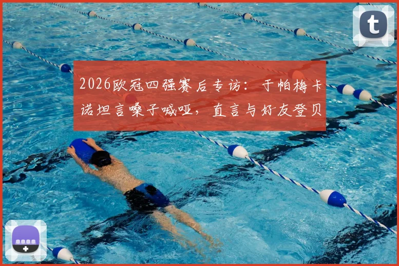 2026欧冠四强赛后专访：于帕梅卡诺坦言嗓子喊哑，直言与好友登贝莱交手感觉太棒
