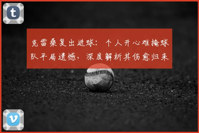 克雷桑复出进球:个人开心难掩球队平局遗憾,深度解析其伤愈归来后2026赛季状态