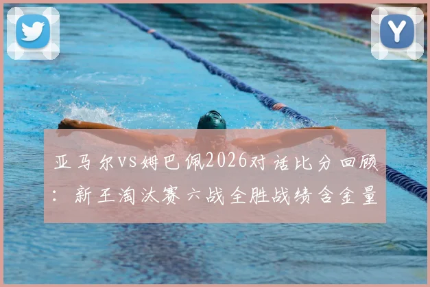亚马尔vs姆巴佩2026对话比分回顾：新王淘汰赛六战全胜战绩含金量分析，附关键战集锦