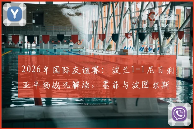 2026年国际友谊赛：波兰1-1尼日利亚半场战况解读，墨菲与波图尔斯基破门细节回顾